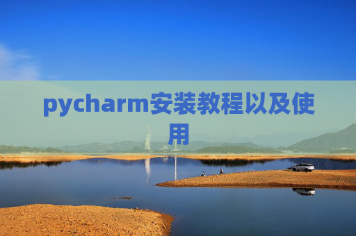 pycharm安装教程以及使用 pycharm安装教程以及使用